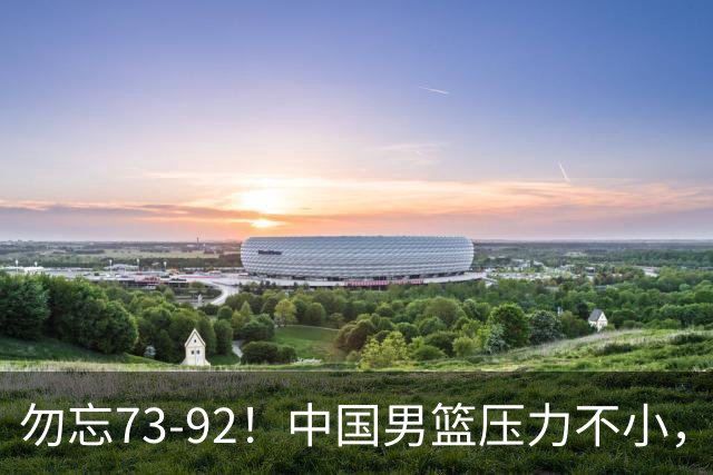 勿忘73-92！中国男篮压力不小，曾惨败日本，用好这3人，将成关键