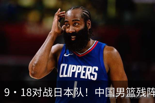 9·18对战日本队！中国男篮残阵出击，这一战不只是为了赢